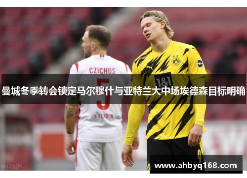 曼城冬季转会锁定马尔穆什与亚特兰大中场埃德森目标明确 曼城冬季转会锁定马尔穆什与亚特兰大中场埃德森目标明确