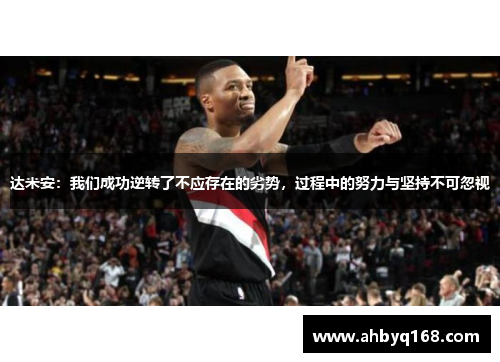 达米安:我们成功逆转了不应存在的劣势,过程中的努力与坚持不可忽视 达米安:我们成功逆转了不应存在的劣势,过程中的努力与坚持不可忽视