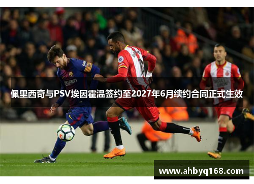 佩里西奇与PSV埃因霍温签约至2027年6月续约合同正式生效 佩里西奇与PSV埃因霍温签约至2027年6月续约合同正式生效