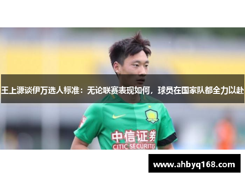 王上源谈伊万选人标准:无论联赛表现如何,球员在国家队都全力以赴 王上源谈伊万选人标准:无论联赛表现如何,球员在国家队都全力以赴
