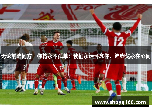 无论前路何方,你将永不孤单;我们永远怀念你,迪奥戈永在心间 无论前路何方,你将永不孤单;我们永远怀念你,迪奥戈永在心间