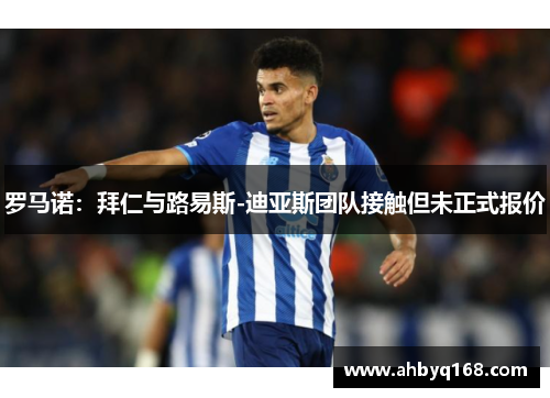 罗马诺:拜仁与路易斯-迪亚斯团队接触但未正式报价 罗马诺:拜仁与路易斯-迪亚斯团队接触但未正式报价